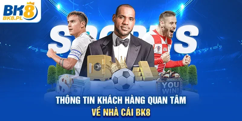 Thông tin khách hàng quan tâm về nhà cái BK8
